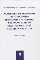 Особенности правового регулирования некоторых актуальных вопросов защиты прав потребителей медицинских услуг. Монография