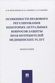 Особенности правового регулирования некоторых актуальных вопросов защиты прав потребителей медицинских услуг. Монография