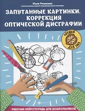 Запутанные картинки. Коррекция оптической дисграфии: рабочая нейротетрадь для дошкольников