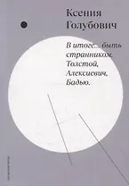 В итоге… быть странником. Толстой, Алексиевич, Бадью