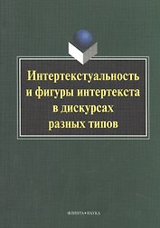 Интертекстуальность и фигуры интертекста в дискурсах разных типов. Коллективная монография