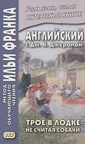Английский с Дж. К. Джеромом. Трое в лодке, не считая собаки/Jerome K. Jerome. Three Men in a Boat (to Say Nothing of the Dog)