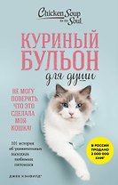 Куриный бульон для души. Не могу поверить, что это сделала моя кошка! 101 история об удивительных выходках любимых питомцев