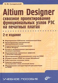 Altium Designer: сквозное проектирование функциональных узлов РЭС на печатных платах: учебное пособие. 2-е изд.,перераб. и доп.