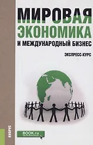 Мировая экономика и международный бизнес Экспресс-курс Учеб. (+эл.прил. на сайте) (2 изд.)