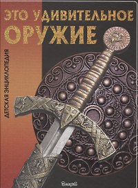 Это удивительное оружие. Детская энциклопедия