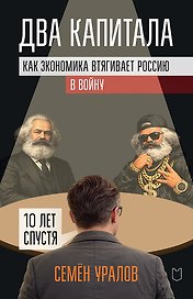 Два капитала. Как экономика втягивает Россию в войну. 10 лет спустя
