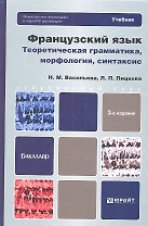 Французский язык. Теоретическая грамматика, морфология, синтаксис: учебник для вузов /  3-е изд., перераб. и доп.