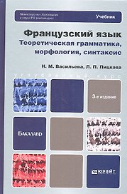 Французский язык. Теоретическая грамматика, морфология, синтаксис: учебник для вузов /  3-е изд., перераб. и доп.