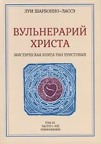 Вульнерарий Христа. Мистическая книга ран Христовых. Том III. Части I-VIII. Приложения