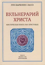 Вульнерарий Христа. Мистическая книга ран Христовых. Том III. Части I-VIII. Приложения
