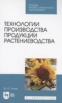 Технологии производства продукции растениеводства. Учебное пособие для СПО