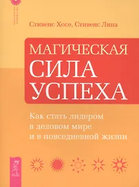 Магическая сила успеха. Как стать лидером в деловом мире и в повседневной жизни.