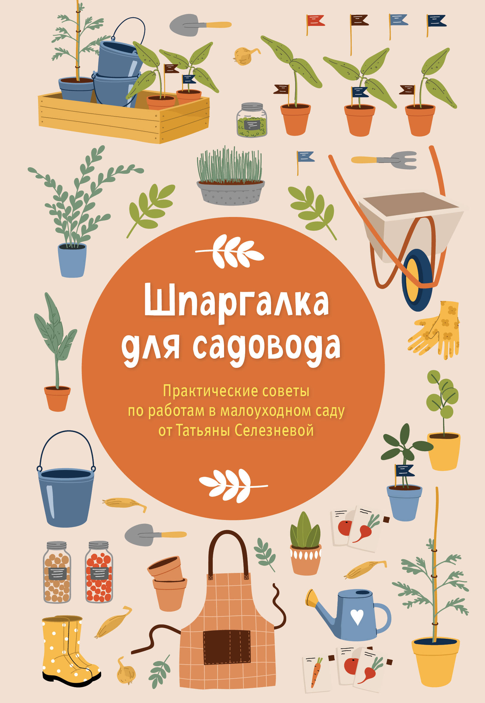 Обложка книги «Шпаргалка для садовода. Практические советы по работам в малоуходном саду от Татьяны Селезневой»