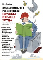Настольная книга руководителя службы охраны труда. Организация повседневной работы по охране труда. Примеры локальных нормативных актов по охране труда… 4-е издание, переработанное и дополненное