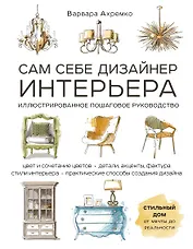 Сам себе дизайнер интерьера. Иллюстрированное пошаговое руководство