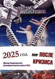 Мир после кризиса. Глобальные тенденции - 2025: меняющийся мир. Доклад Национального разведывательного совета США