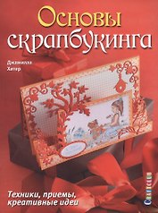 Основы скрапбукинга. Техники, приемы, креативные идеи