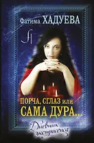 Порча, сглаз или... сама дура... : дневник экстрасенса