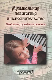 Музыкальная педагогика и исполнительство. Проблемы, суждения, мнения: Учебное пособие