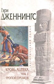 Кровь ацтека: Том 1: Тропой Предков / (В 2-х томах) (Исторический роман). Дженнингс Г. (Эксмо)