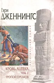 Кровь ацтека: Том 1: Тропой Предков / (В 2-х томах) (Исторический роман). Дженнингс Г. (Эксмо)