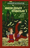 Имеем деньги правильно. Думай, делай, богатей! - 0