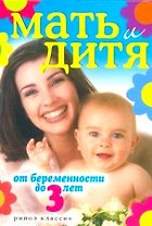 Мать и дитя. От беременности до 3 лет.