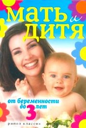 Мать и дитя. От беременности до 3 лет.