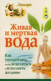 Живая и мертвая вода. Как употреблять,чтобы исцелиться и исполнить желание