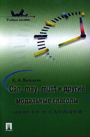 Can may must и другие модальные глаголы: просто о сложном : учебное пособие
