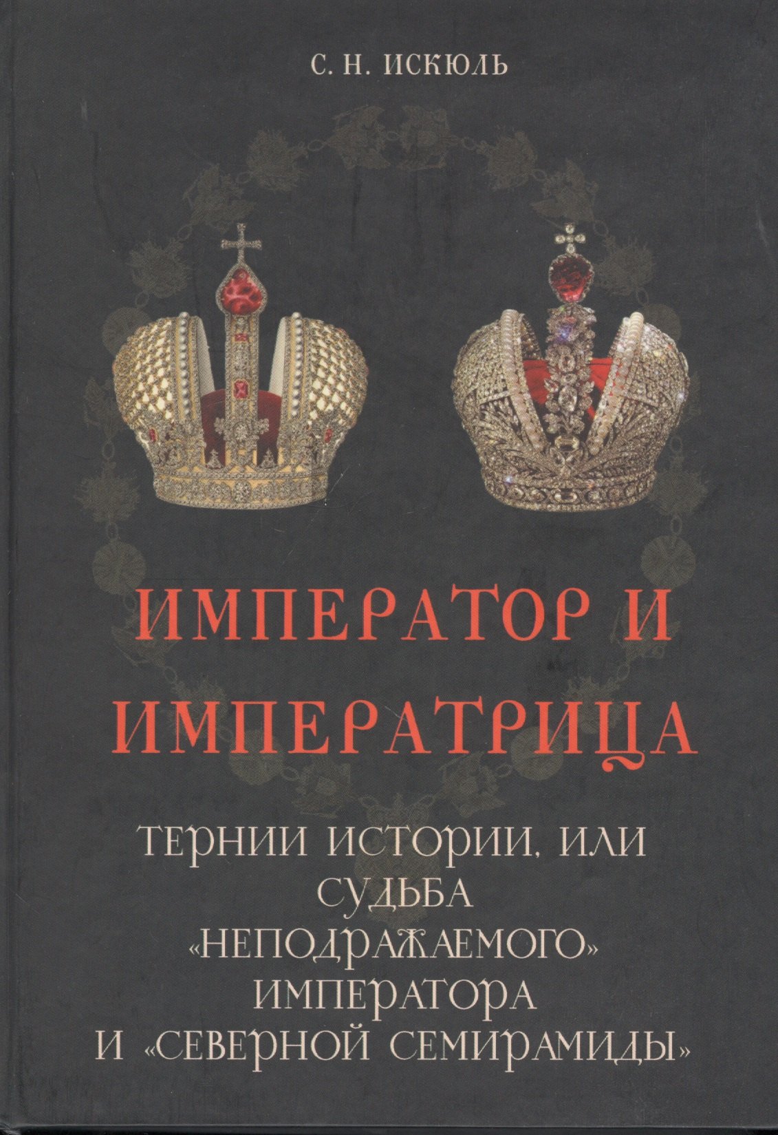 

Император и императрица: Терни истории, или судьба "неподражаемого" императора и "северной Семирамиды". Историческое повествование