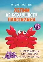 Лепим из воздушного пластилина. 22 яркие фигурки животных для самых маленьких