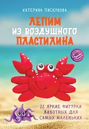 Лепим из воздушного пластилина. 22 яркие фигурки животных для самых маленьких