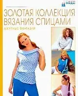 Золотая коллекция вязания спицами: Ажурные фантазии