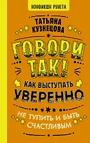 Говори так! Как выступать уверенно, не тупить и быть счастливым