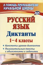 Русский язык. 1-4 классы. Диктанты: конспекты уроков-диктантов, познавательные тексты с объяснениями и заданиями
