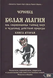 Белая магия иль сокровищница тайных наук и чудесных действий природы. Книга вторая
