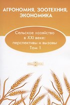 Агрономия, зоотехния, экономика. Сельское хозяйство в XXI веке: перспективы и вызовы. Том 1: монография