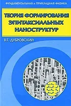 Теория формирования эпитаксиальных наноструктур / (Фундаментальная и прикладная физика). Дубровский В. (Бином)