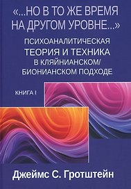 «...НО В ТО ЖЕ ВРЕМЯ НА ДРУГОМ УРОВНЕ...» Книга I. Психоаналитическая теория и техника в кляйнианском/бионианском подходе