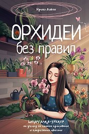 Орхидеи без правил. Шпаргалка-трекер по уходу за самыми красивыми и капризными цветами