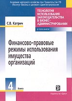 Технология использования законодательства в бизнес-администрировании Книга 4: Финансово-правовые режимы использования имущества организации