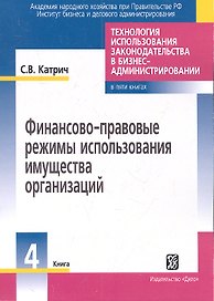 Технология использования законодательства в бизнес-администрировании Книга 4: Финансово-правовые режимы использования имущества организации