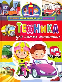 Лучшая энциклопедия для малышей. Техника для самых маленьких