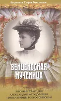 Венценосная мученица. Жизнь и трагедия Александры Феодоровны, Императрицы всероссийской.