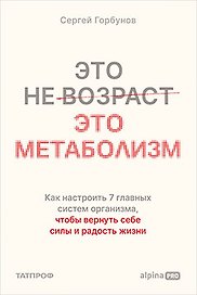 Это не возраст. Это метаболизм : Как настроить 7 главных систем организма, чтобы вернуть себе силы и радость жизни