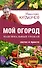 Мой огород. Максимальный урожай легко и просто - 0