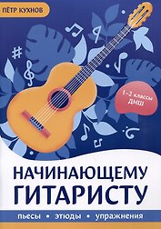 Начинающему гитаристу: пьесы, этюды, упражнения: для учащихся 1-2 классов ДМШ
