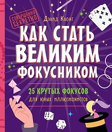 Как стать великим фокусником: 25 крутых фокусов для юных иллюзионистов